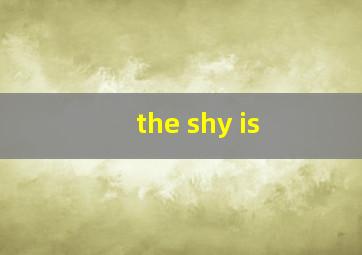 the shy is